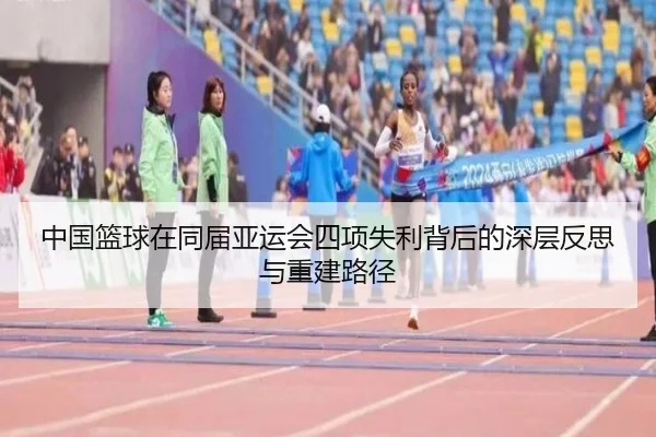 中国篮球在同届亚运会四项失利背后的深层反思与重建路径